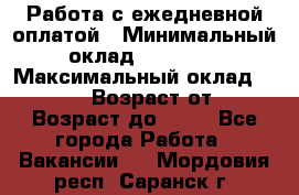 Работа с ежедневной оплатой › Минимальный оклад ­ 30 000 › Максимальный оклад ­ 100 000 › Возраст от ­ 18 › Возраст до ­ 40 - Все города Работа » Вакансии   . Мордовия респ.,Саранск г.